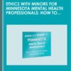 Ethics with Minors for Minnesota Mental Health Professionals: How to Navigate the Most Challenging Issues - Terry Casey