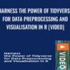 Harness the Power of Tidyverse for Data Preprocessing and Visualisation in R [Video] - Minerva Singh