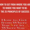 How to Get from Where You Are to Where You Want to Be: The 25 Principles of Success - Jack Canfield