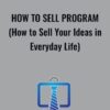 How to Sell Program (How to Sell Your Ideas in Everyday Life)