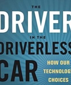 The Driver in the Driverless Car: How Our Technology Choices Will Create the Future