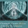 Clearing the Creative Process of the Soul from Spirit to Physical & Back