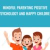 Mindful Parenting Positive Psychology and Happy Children » Courses[GB]