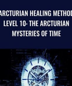 Arcturian Healing Method Level 10 - The Arcturian Mysteries of Time