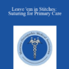 Elizabeth McMurtry - Leave 'em in Stitches: Suturing for Primary Care