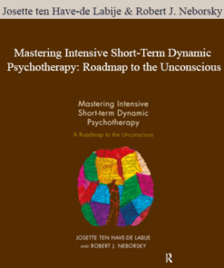 Josette ten Have-de Labije & Robert J. Neborsky - Mastering Intensive Short-Term Dynamic Psychotherapy: Roadmap to the Unconscious