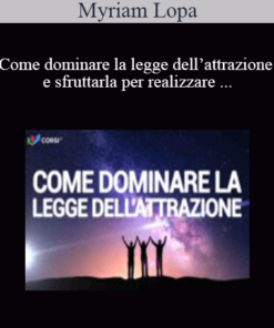 Myriam Lopa - Come Dominare La Legge Dell’attrazione E Sfruttarla Per Realizzare I Tuoi Sogni