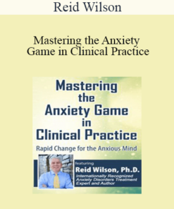 Reid Wilson - Mastering the Anxiety Game in Clinical Practice: Rapid Change for the Anxious Mind