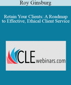 Roy Ginsburg - Retain Your Clients: A Roadmap to Effective, Ethical Client Service