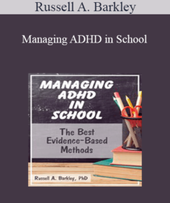 Russell A. Barkley - Managing ADHD in School: The Best Evidence-Based Methods