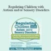 Teresa Garland - Regulating Children with Autism and/or Sensory Disorders: Cutting-Edge Interventions to Satisfy Sensory Cravings and Sensitivities