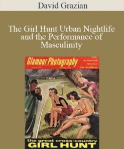 David Grazian – The Girl Hunt Urban Nightlife and the Performance of Masculinity