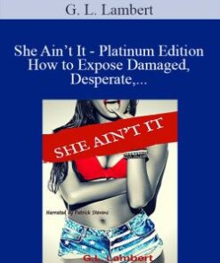 G. L. Lambert – She Ain’t It – Platinum Edition How to Expose Damaged, Desperate, and Deceitful Women & Find Your Game Change