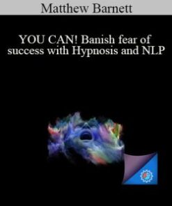 Matthew Barnett – YOU CAN! Banish fear of success with Hypnosis and NLP