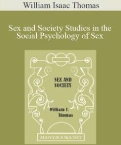 William Isaac Thomas – Sex and Society Studies in the Social Psychology of Sex