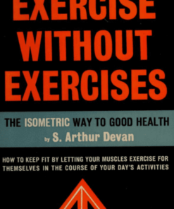 Exercise Without Exercises – The Isometric Way to Good Health by S. Arthur Devan